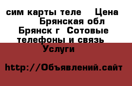 сим карты теле2 › Цена ­ 101 - Брянская обл., Брянск г. Сотовые телефоны и связь » Услуги   